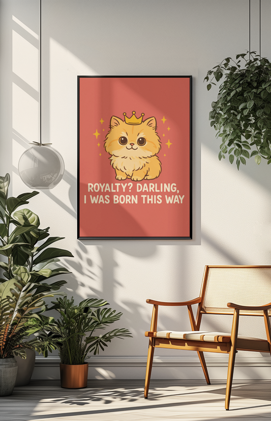 Funny Cat Memes - Cute Cat Royalty Poster - 'Royalty? Darling, I Was Born This Way'