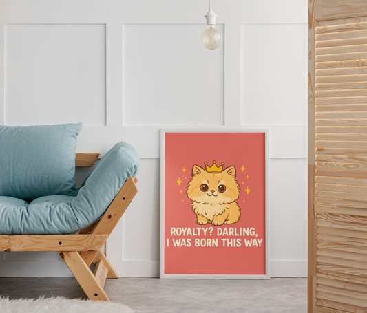 Funny Cat Memes - Cute Cat Royalty Poster - 'Royalty? Darling, I Was Born This Way'